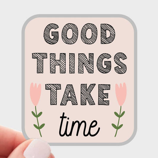 Good Things Take Time Sticker