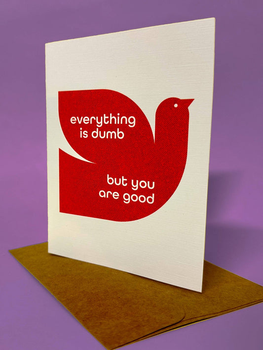 Everything is Dumb but you are Good - Card - homesewn