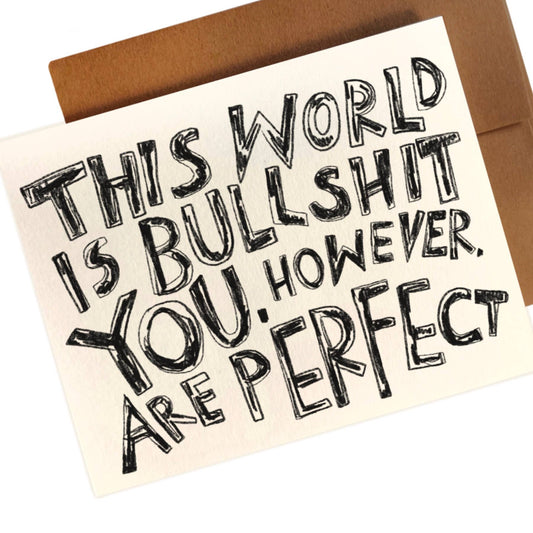 THIS WORLD IS BULLSHIT. YOU, HOWEVER, ARE PERFECT Card - homesewn