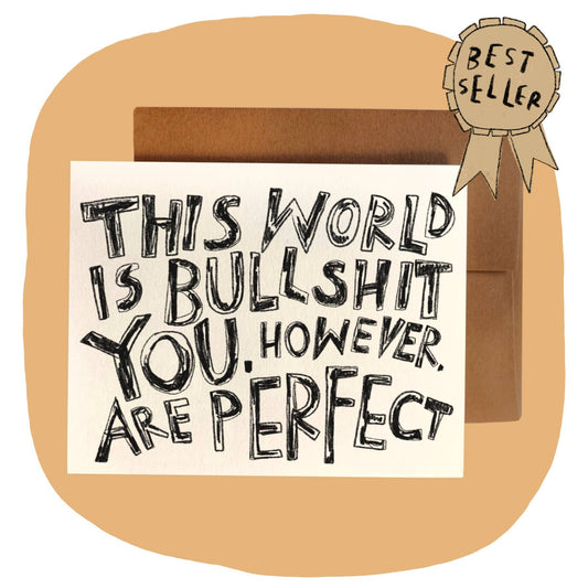 THIS WORLD IS BULLSHIT. YOU, HOWEVER, ARE PERFECT Card - homesewn