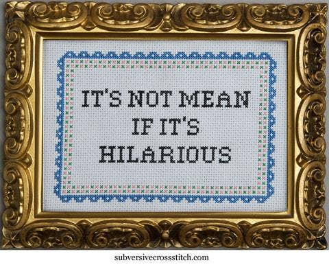It's Not Mean If It's Hilarious - homesewn